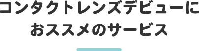 コンタクトレンズデビューにおススメのサービス