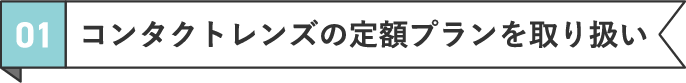 01 コンタクトレンズの定額プランを取り扱い