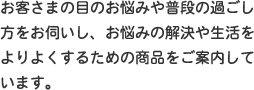 お客さまの目のお悩みや普段の過ごし方をお伺いし、お悩みの解決や生活をよりよくするための商品をご案内しています。