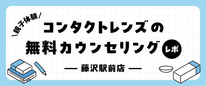 親子体験 コンタクトレンズの無料カウンセリングレポ! 藤沢駅前店