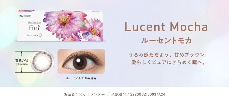 Lucent Mocha ルーセントモカ うるみ感ただよう、甘めブラウン。 愛らしくピュアにきらめく瞳へ。 着色外径 13.4mm 販売名：Reiワンデー/承認番号：22800BZI00037A24