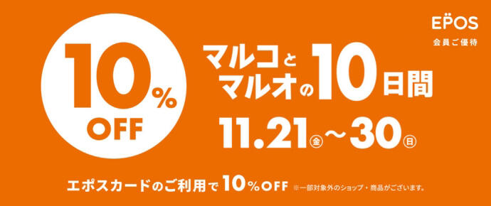 EPOS会員ご優待 マルコとマルオの10日間 11.21（金）～30（日） エポスカードのご利用で10%OFF ※一部対象外のショップ・商品がございます。