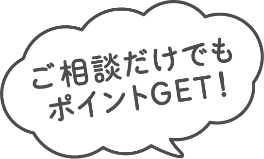 ご相談だけでもポイントGET！