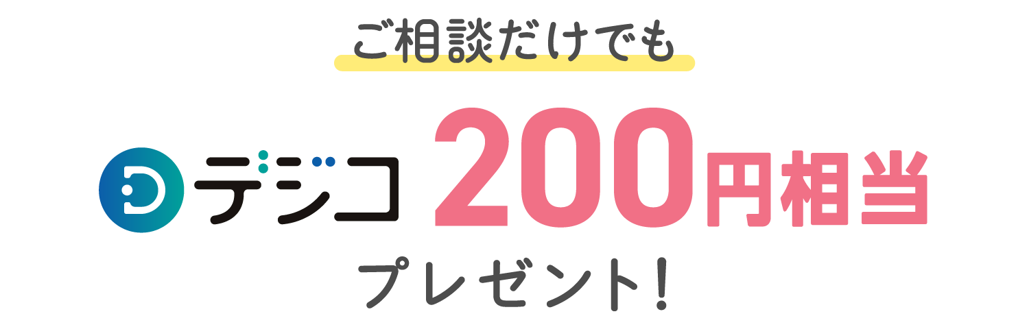 ご相談だけでもデジコ200円相当プレゼント！