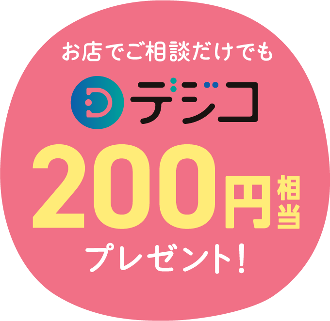お店でご相談だけでもデジコ200円相当プレゼント