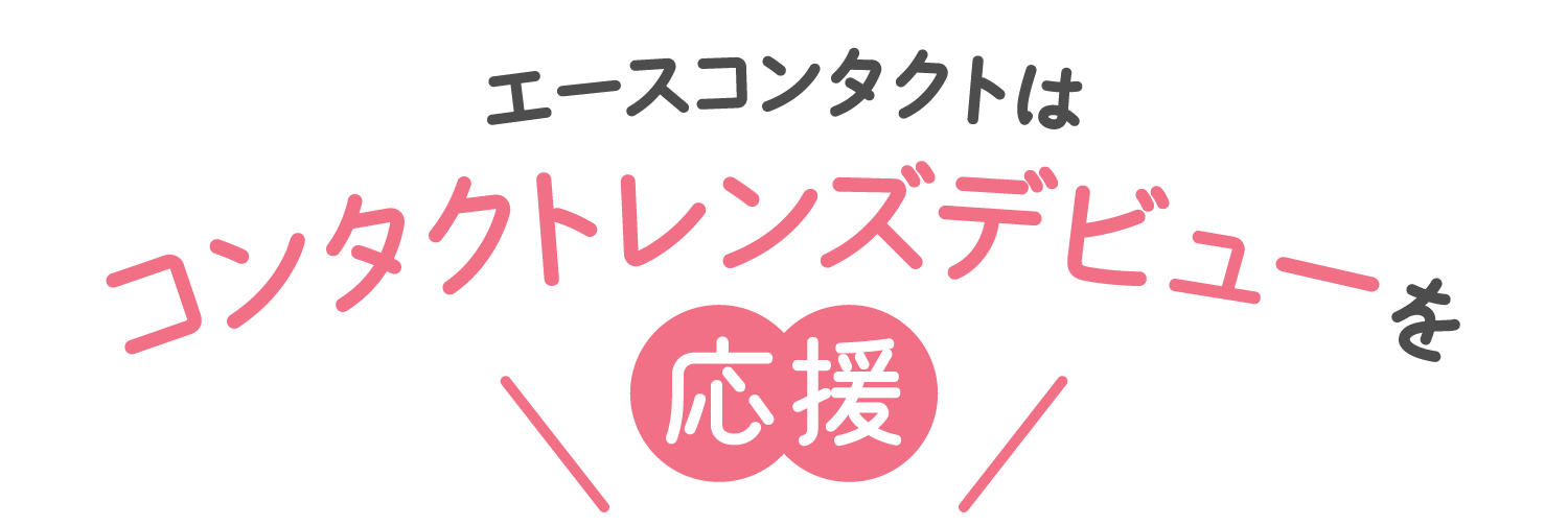 エースコンタクトはコンタクトレンズデビューを応援