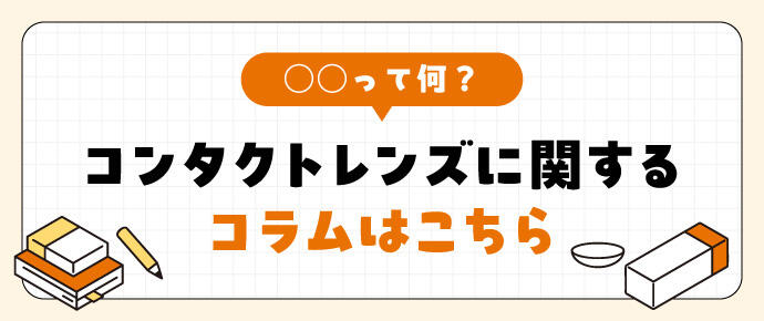 ○○って何?コンタクトレンズに関するコラムはこちら