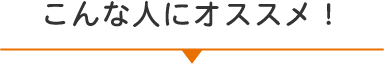 こんな人にオススメ！