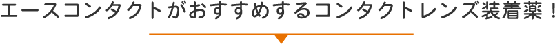 エースコンタクトがおすすめするコンタクトレンズ装着薬！