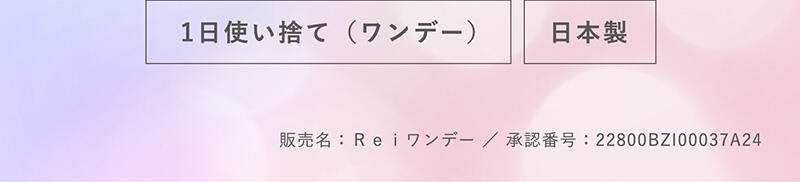 1日使い捨て（ワンデー）・日本製 販売名：Reiワンデー/承認番号：22800BZI00037A24