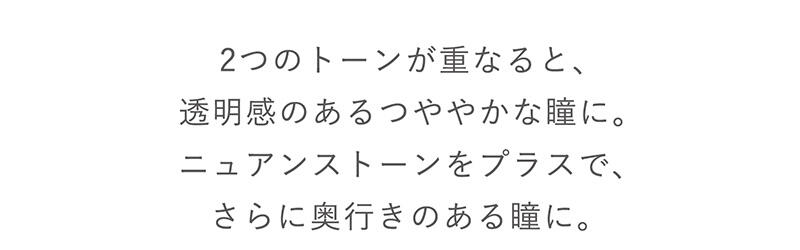2つのトーンが重なると、透明感のあるつややかな瞳に。ニュアンストーンをプラスで、さらに奥行きのある瞳に
