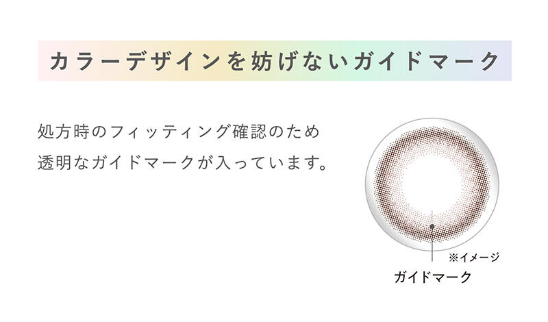 【カラーデザインを妨げないガイドマーク】処方時のフィッティング確認のため透明なガイドマークが入っています。