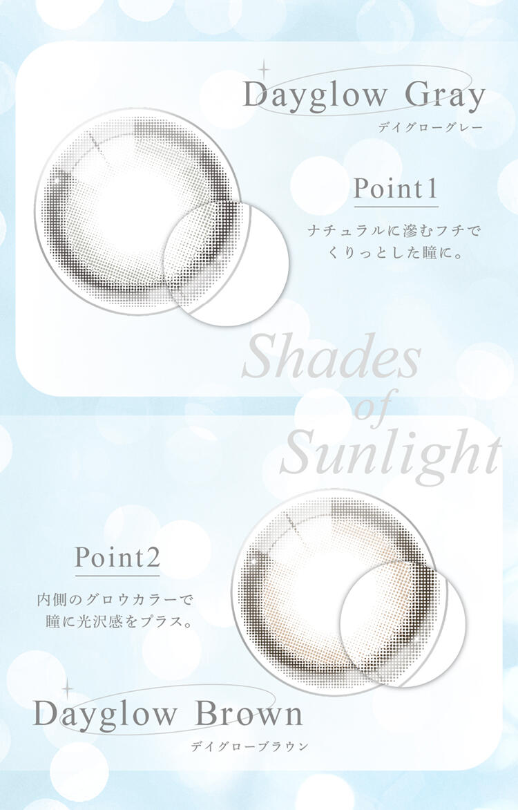 ・Dayglow Gray デイグローグレー Point1：ナチュラルに滲むフチでくりっした瞳に。Shades of Sunlight ・Dayglow Brown デイグローブラウン Point2：内側のグロウカラーで瞳に光沢感をプラス。