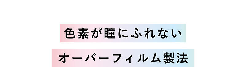 【色素が瞳にふれないオーバーフィルム製法】