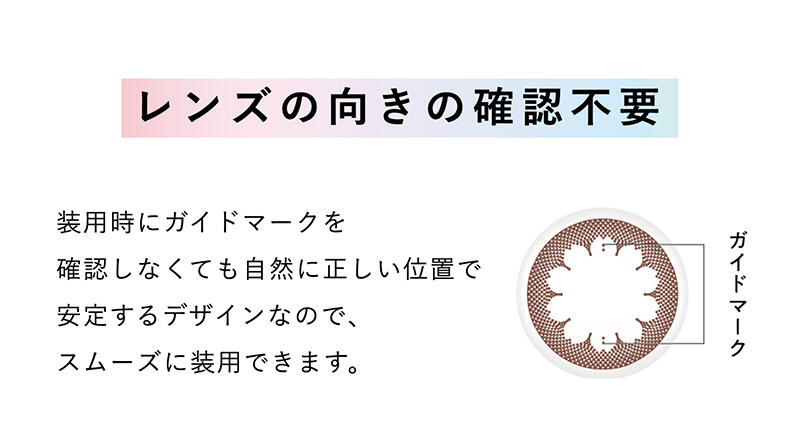 【レンズの向きの確認不要】装用時にガイドマークを確認しなくても自然に正しい位置で安定するデザインなので、スムーズに装用できます。