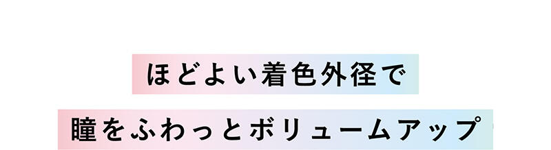 【ほどよい着色外径で瞳をふわっとボリュームアップ】