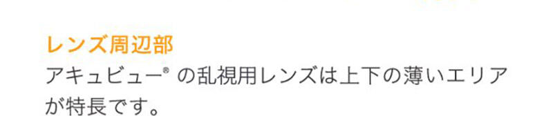 レンズ周辺部:アキュビュー®の乱視用レンズは上下の薄いエリアが特長です。