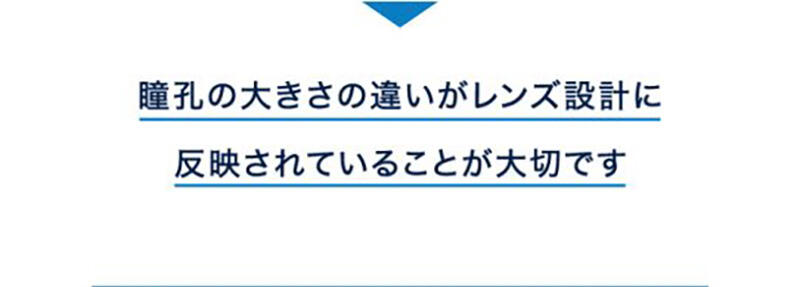 瞳孔の大きさの違いがレンズ設計に反映されていることが大切です