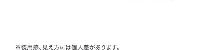 ※装用感、見え方には個人差があります。