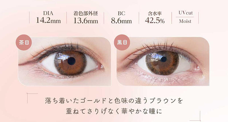 DIA:14.2mm / 着色部外径:13.6mm / BC:8.6mm / 含水率:42.5% / UV cut Moist 落ち着いたゴールドと色味の違うブラウンを重ねてさりげなく華やかな瞳に