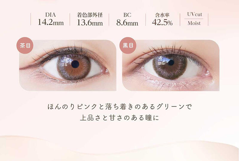 DIA:14.2mm / 着色部外径:13.6mm / BC:8.6mm / 含水率:42.5% / UV cut Moist ほんのりピンクと落ち着きのあるグリーンで上品さと甘さのある瞳に
