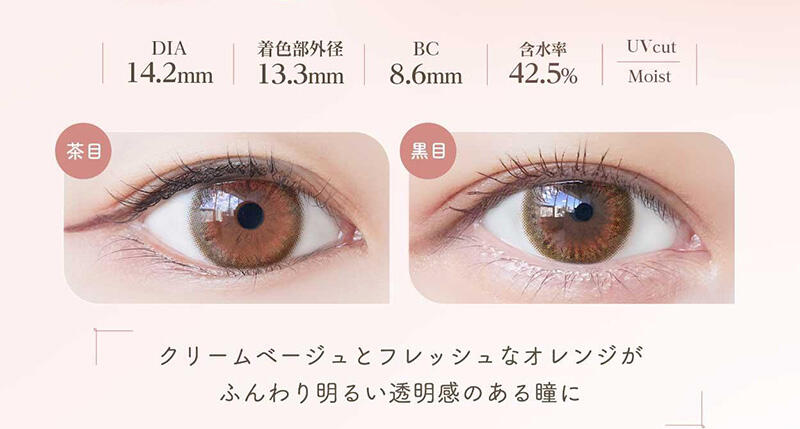 DIA:14.2mm / 着色部外径:13.3mm / BC:8.6mm / 含水率:42.5% / UV cut Moist クリームベージュとフレッシュなオレンジがふんわり明るい透明感のある瞳に