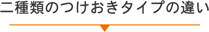 二種類のつけおきタイプの違い