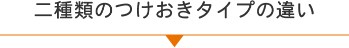 二種類のつけおきタイプの違い