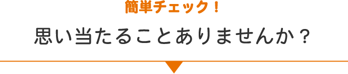 簡単チェック！思い当たることありませんか？