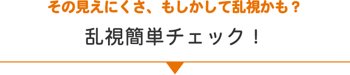その見えにくさ、もしかして乱視かも？ 乱視簡単チェック！