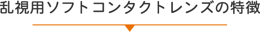 乱視用ソフトコンタクトレンズの特徴