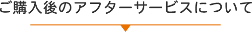 ご購入後のアフターサービスについて