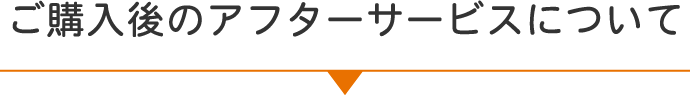 ご購入後のアフターサービスについて
