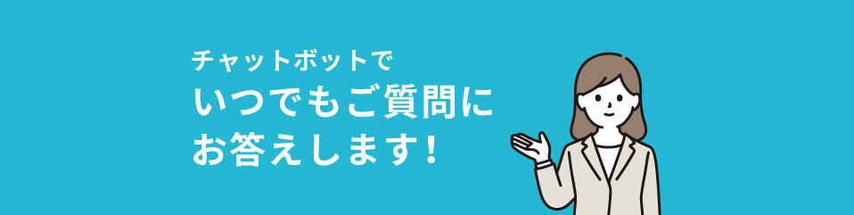 チャットボットでいつでもご質問にお答えします!