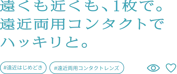 遠くも近くも、1枚で。遠近両用コンタクトでハッキリと。