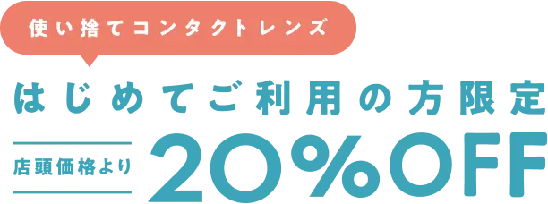 【使い捨てコンタクトレンズ】はじめてご利用の方限定 店頭価格より20％OFF