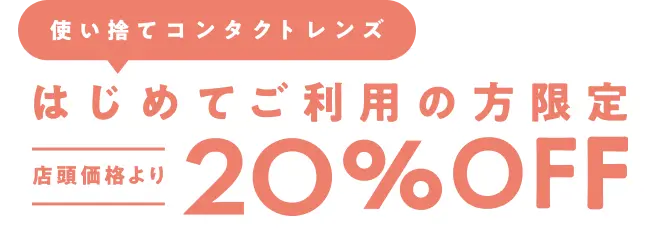 【使い捨てコンタクトレンズ】はじめてご利用の方限定　店頭価格より20％OFF