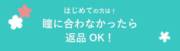 はじめての方は！ 瞳に合わなかったら返品OK！