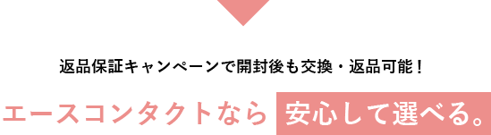 返品保証キャンペーンで開封後も交換・返品可能！ エースコンタクトなら安心して選べる。