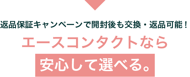 返品保証キャンペーンで開封後も交換・返品可能！ エースコンタクトなら安心して選べる。